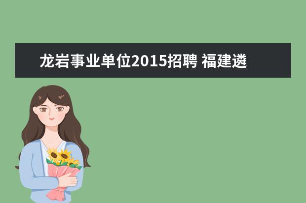 龙岩事业单位2015招聘 福建遴选2015年公开招聘报考条件