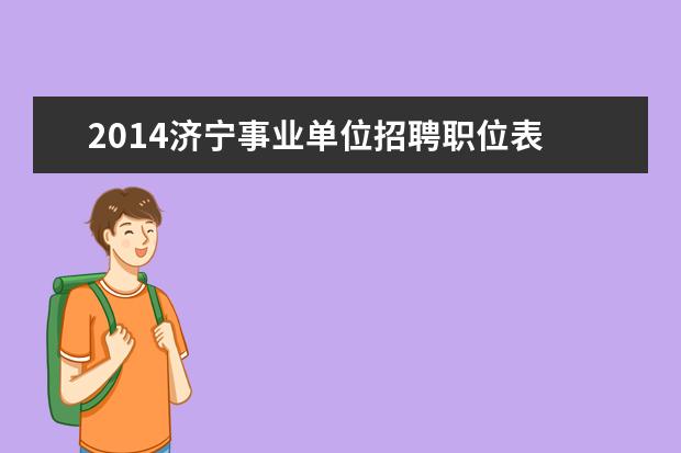 2014济宁事业单位招聘职位表 2014年山东省属事业单位考试开始了吗?报名时间是什...