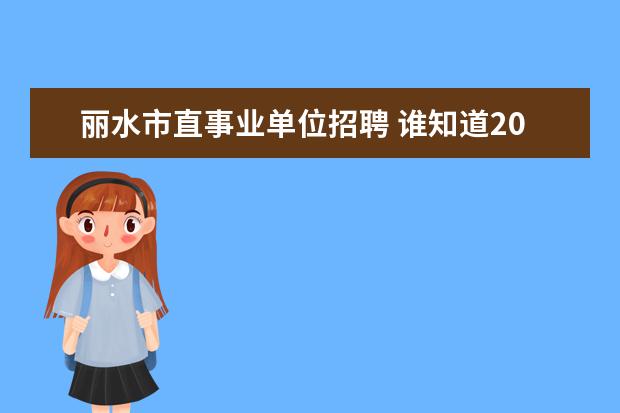 丽水市直事业单位招聘 谁知道2013浙江湖州南浔区事业单位招聘考试职位表下...