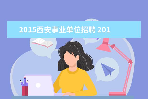 2015西安事业单位招聘 2015年陕西省西安市教育卫生事业单位招聘考试报名时...