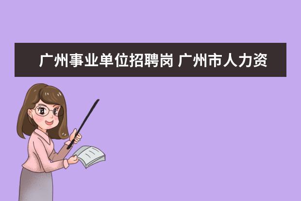 广州事业单位招聘岗 广州市人力资源和社会保障局事业单位招聘是属于公务...