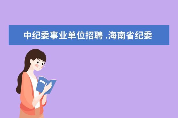 中纪委事业单位招聘 .海南省纪委事业单位招聘都有些什么专业要求? - 百...