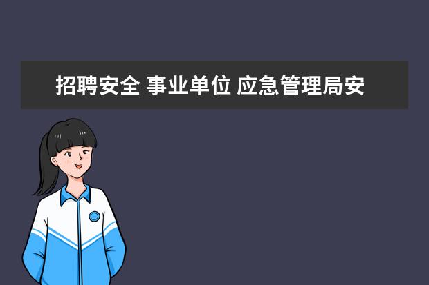 招聘安全 事业单位 应急管理局安全员属于事业单位吗