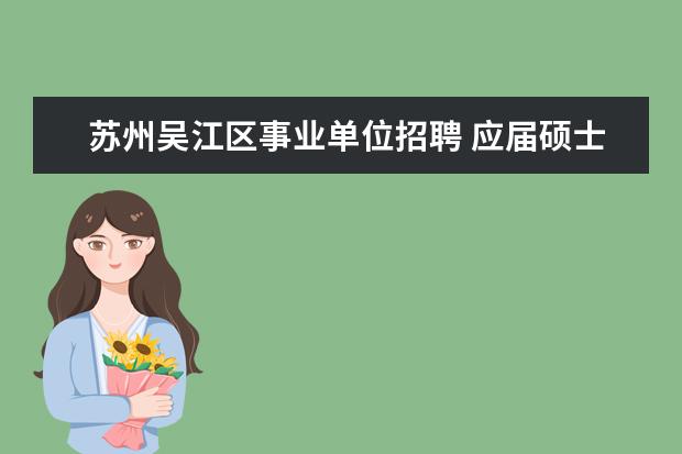 苏州吴江区事业单位招聘 应届硕士研究生今年报考了苏州吴江区的事业单位的房...