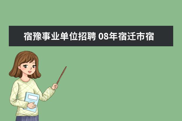 宿豫事业单位招聘 08年宿迁市宿豫区公开招聘事业单位工作人员怎么没有...