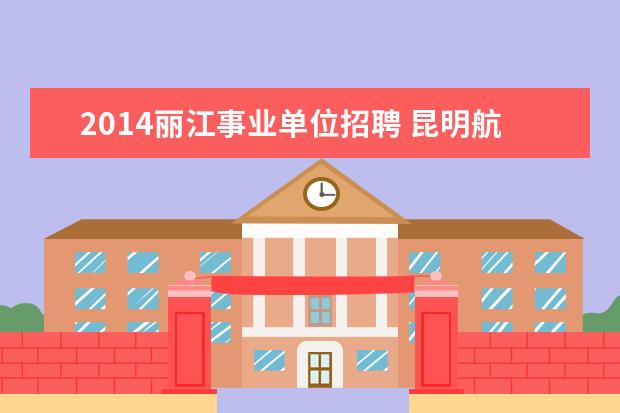 2014丽江事业单位招聘 昆明航帆培训中心到底怎么样啊??他们是哪一年成立呢...