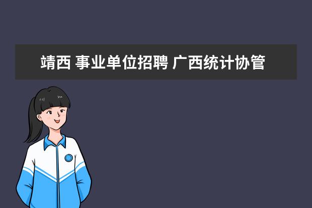 靖西 事业单位招聘 广西统计协管员能转编制吗