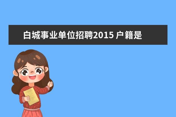 白城事业单位招聘2015 户籍是黑龙江可以在吉林省白城市参加教师资格证考试...