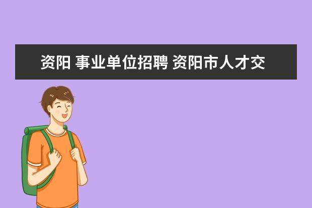 资阳 事业单位招聘 资阳市人才交流中心档案查询