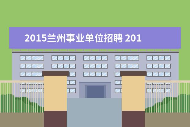 2015兰州事业单位招聘 2015年甘肃省庆阳市事业单位招聘考试报名和考试时间...