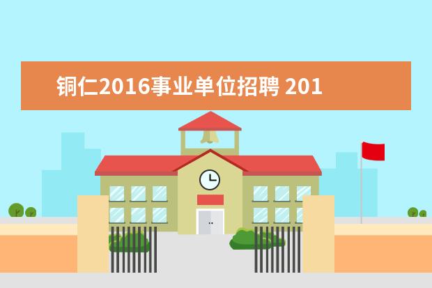 铜仁2016事业单位招聘 2016年贵州省教师招聘考试是什么时间?