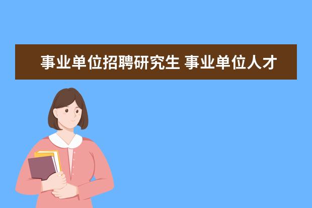 事业单位招聘研究生 事业单位人才引进都要全日制研究生为什么不收非全日...