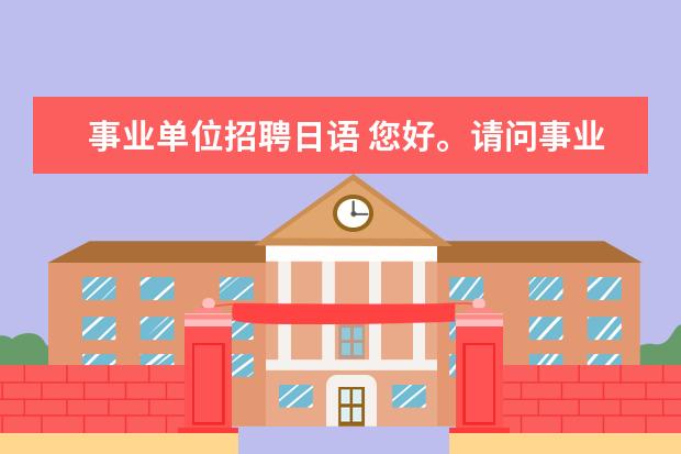 事业单位招聘日语 您好。请问事业编要求专业是日语语言文学专业,日语...