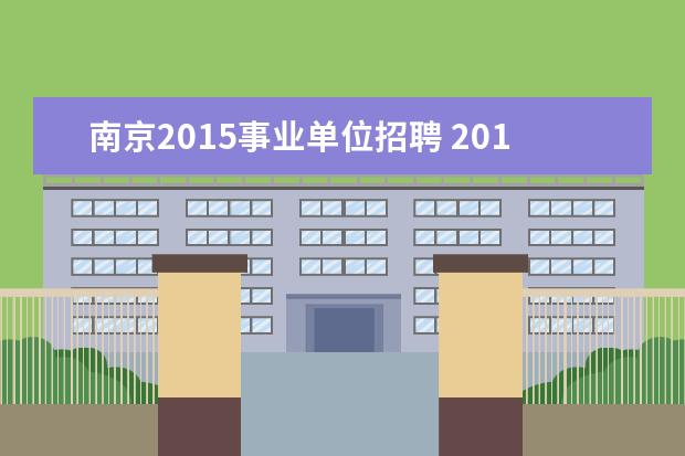 南京2015事业单位招聘 2015年江苏南京市部分事业单位考试报名时间 - 百度...