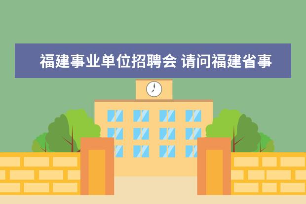 福建事业单位招聘会 请问福建省事业单位招聘考试什么时候报名啊 - 百度...