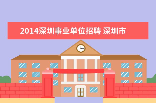 2014深圳事业单位招聘 深圳市事业单位考试好考么?公平不公平?有没有什么内...