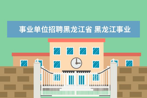 事业单位招聘黑龙江省 黑龙江事业单位招聘网