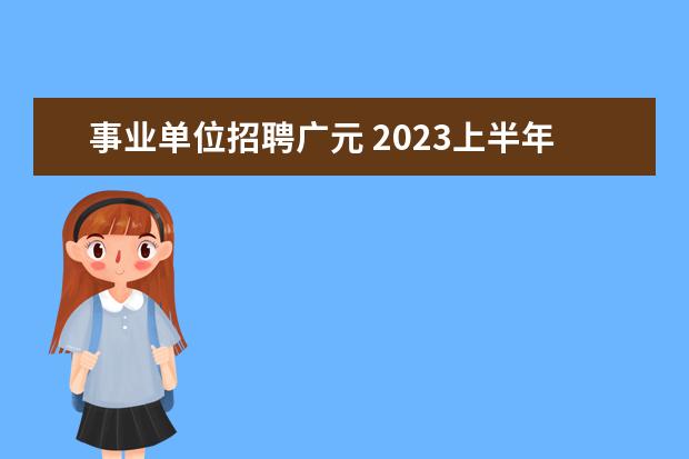 事业单位招聘广元 2023上半年四川广元苍溪县事业单位招聘条件 - 百度...