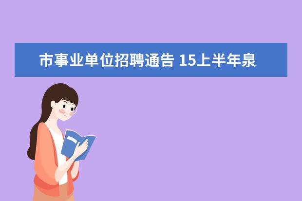 市事业单位招聘通告 15上半年泉州事业单位招聘笔试加分人员名单公示及有...