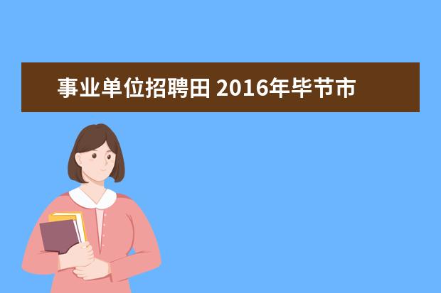 事业单位招聘田 2016年毕节市七星关区第七批招聘事业单位人员是不是...