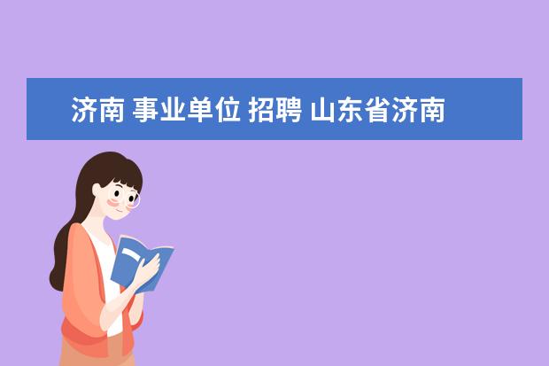 济南 事业单位 招聘 山东省济南市事业单位招聘考试网是什么?