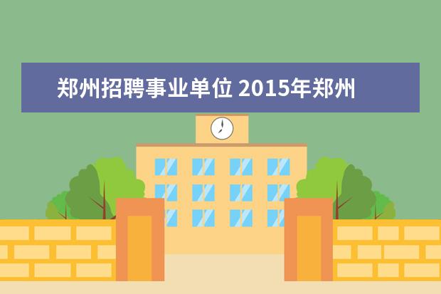 郑州招聘事业单位 2015年郑州市事业单位考试报考条件?