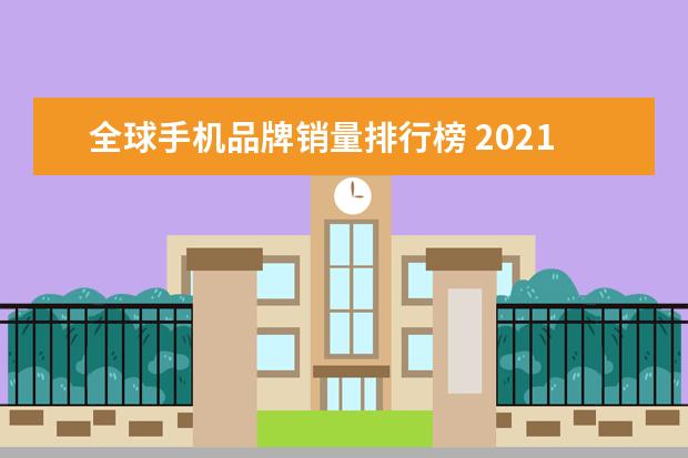 全球手机品牌销量排行榜 2021年全球手机销售排行榜(2021全球手机销量排名) -...