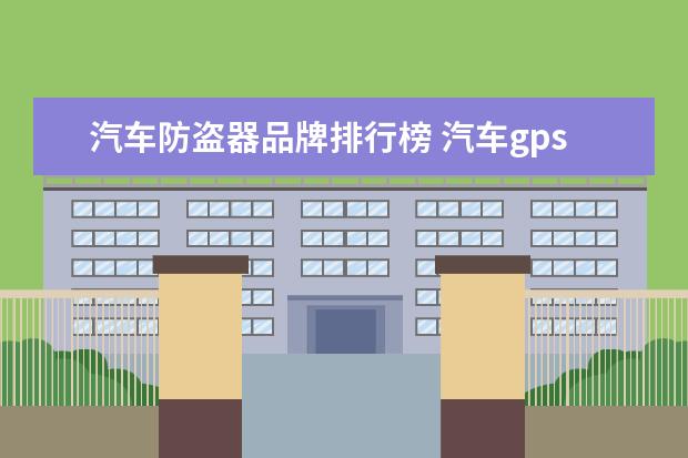 汽车防盗器品牌排行榜 汽车gps防盗器有哪些品牌值得推荐?