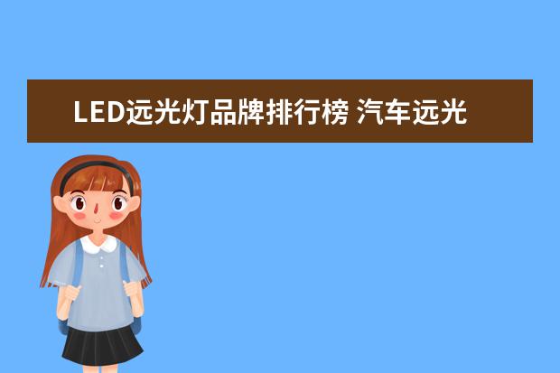 LED远光灯品牌排行榜 汽车远光灯是卤素和led大灯好,还是氙气大灯好? - 百...