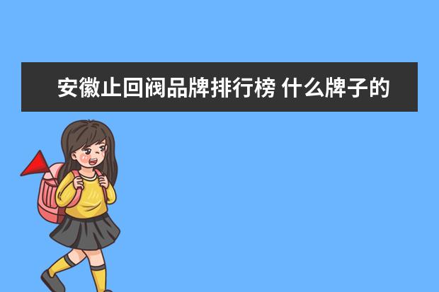 安徽止回阀品牌排行榜 什么牌子的增压泵质量好?