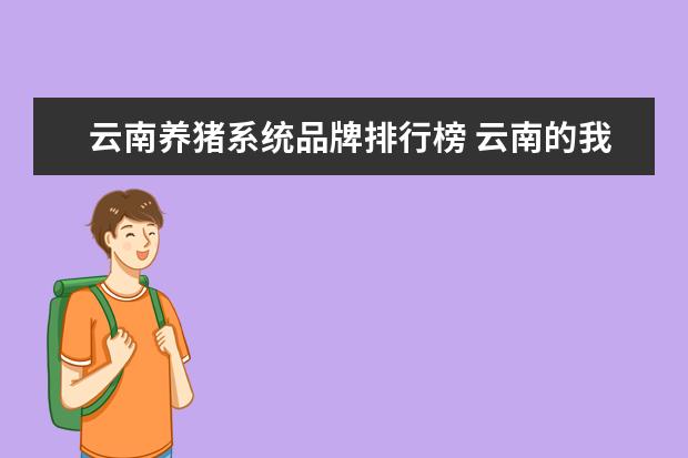 云南养猪系统品牌排行榜 云南的我在农村,想办个养猪场,先养个50头 请大家帮...