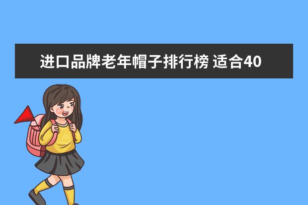 进口品牌老年帽子排行榜 适合40岁左右的女装品牌有哪些?