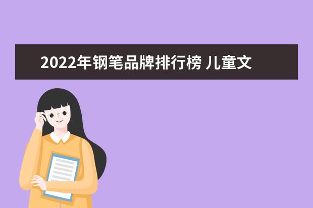 2022年钢笔品牌排行榜 儿童文具哪个牌子好(29日停止A4纸销售晨光文具回应)...