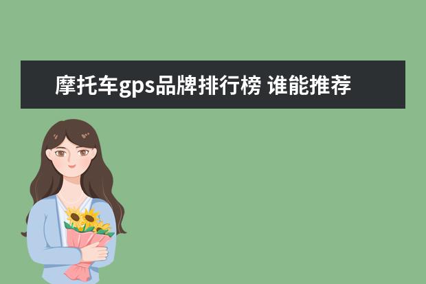 摩托车gps品牌排行榜 谁能推荐哪个牌子摩托车GPS定位追踪器?理由,谢谢! -...