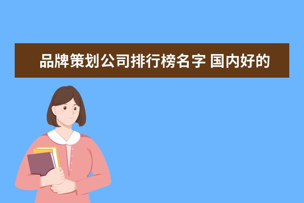 品牌策划公司排行榜名字 国内好的品牌策划公司有哪几家