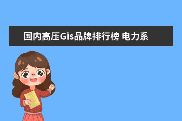 国内高压Gis品牌排行榜 电力系统中的GIS指的是什么?