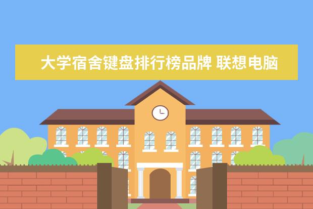 大学宿舍键盘排行榜品牌 联想电脑好?还是戴尔电脑好?