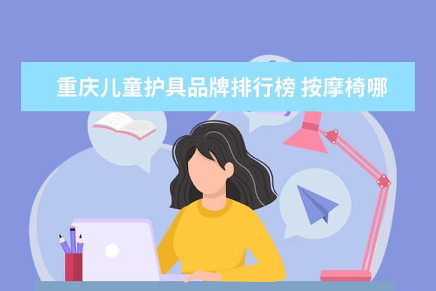 重庆儿童护具品牌排行榜 按摩椅哪个牌子质量好?