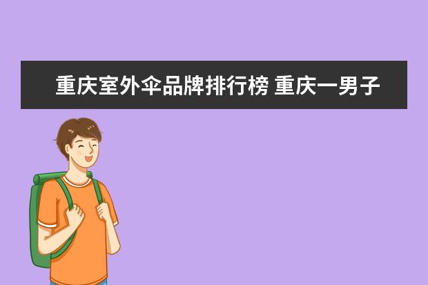 重庆室外伞品牌排行榜 重庆一男子玩滑翔伞挂15米高树上,民警4小时救下,滑...