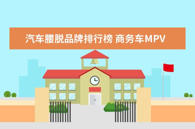 汽车腰脱品牌排行榜 商务车MPV哪个性价比高