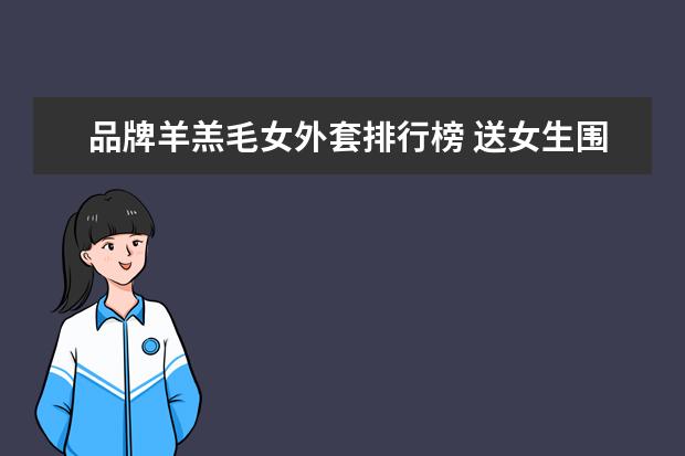 品牌羊羔毛女外套排行榜 送女生围巾送什么牌子的好