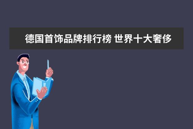 德国首饰品牌排行榜 世界十大奢侈品的品牌是什么