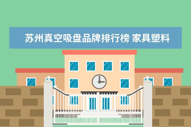 苏州真空吸盘品牌排行榜 家具塑料制品什么牌子好