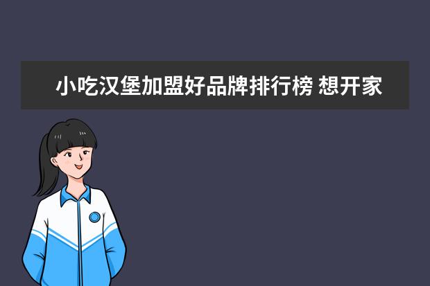 小吃汉堡加盟好品牌排行榜 想开家餐饮店,有啥推荐的餐饮加盟品牌吗?