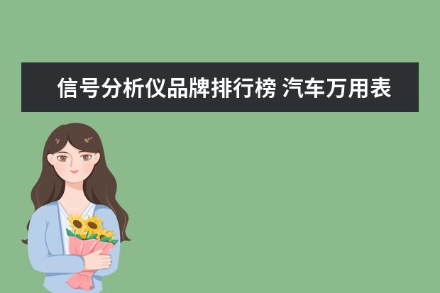 信号分析仪品牌排行榜 汽车万用表用什么样的牌子比较好?主要是想测量凸轮...