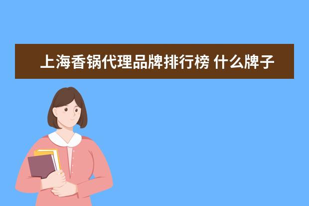 上海香锅代理品牌排行榜 什么牌子的卤味零食比较受欢迎啊,可以推荐一下吗? -...