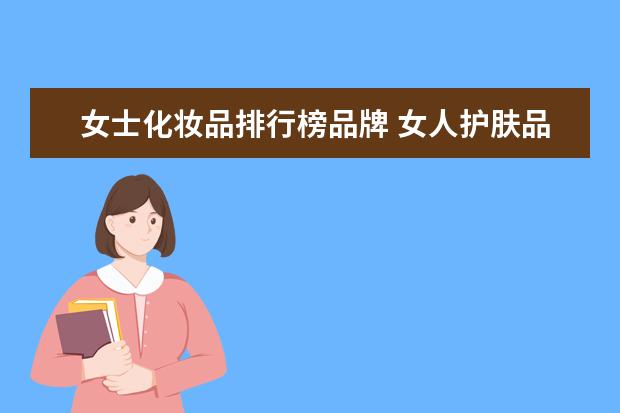 女士化妆品排行榜品牌 女人护肤品十大排名品牌 前十名