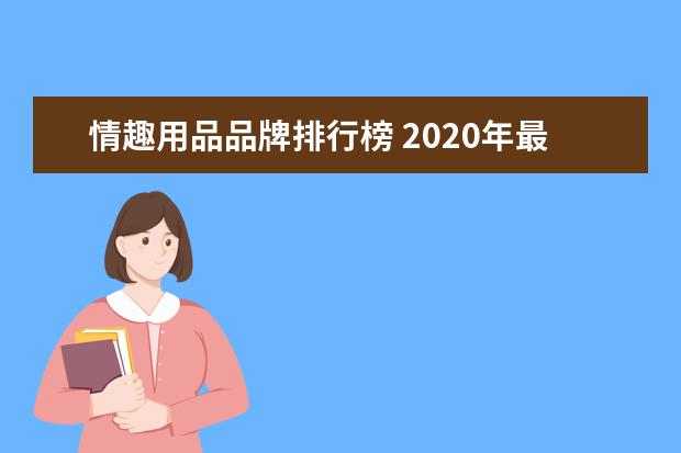 情趣用品品牌排行榜 2020年最受欢迎的情趣用品品牌有哪些?