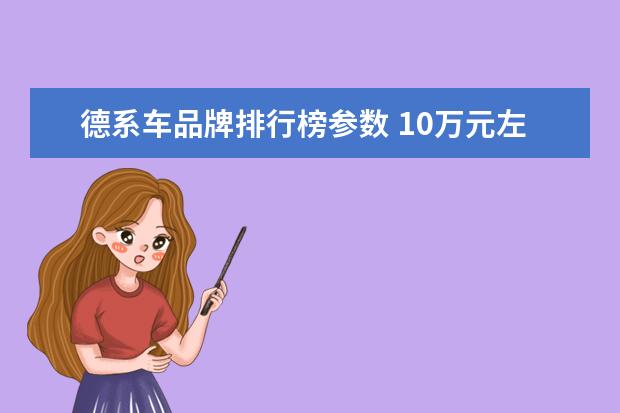 德系车品牌排行榜参数 10万元左右买什么车好(大众新能源汽车有哪几款) - ...