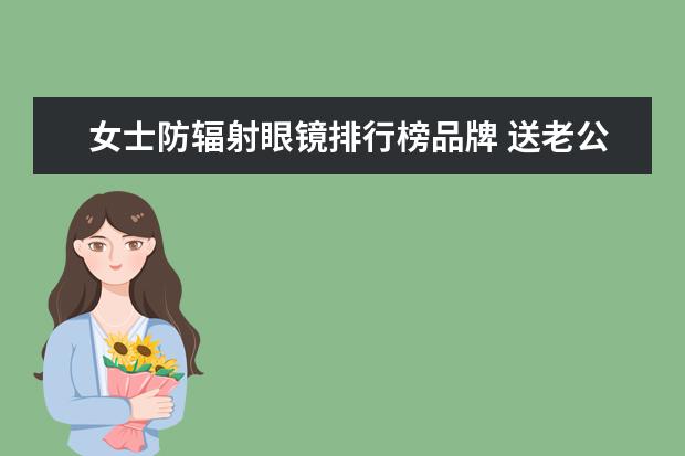 女士防辐射眼镜排行榜品牌 送老公鼠标女生送什么